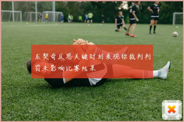 东契奇反思关键时刻表现称裁判判罚未影响比赛结果