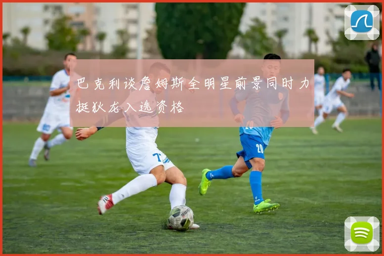 巴克利谈詹姆斯全明星前景同时力挺狄龙入选资格