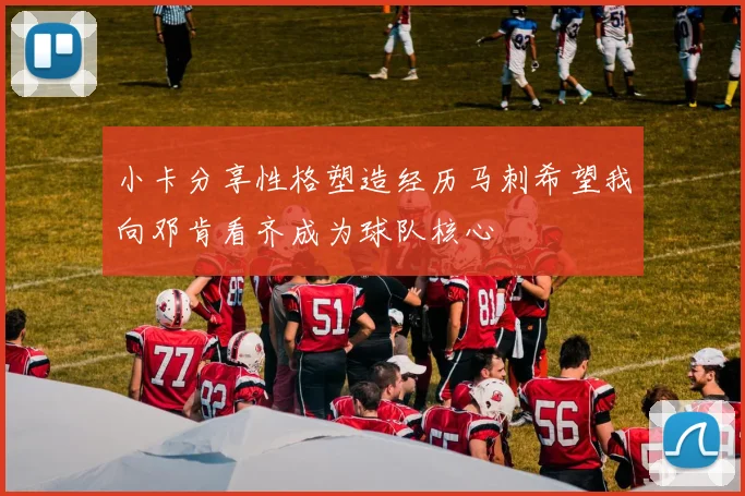 小卡分享性格塑造经历马刺希望我向邓肯看齐成为球队核心