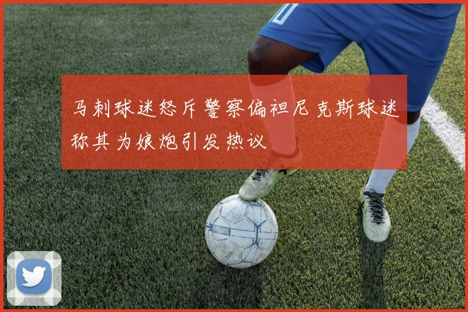 马刺球迷怒斥警察偏袒尼克斯球迷称其为娘炮引发热议
