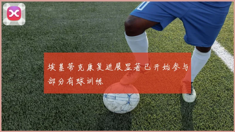 埃基蒂克康复进展显著已开始参与部分有球训练