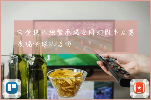 哈登换队频繁承诺合同却因季后赛表现令球队后悔