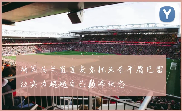 纳因戈兰直言麦克托米奈平庸巴雷拉实力超越自己巅峰状态