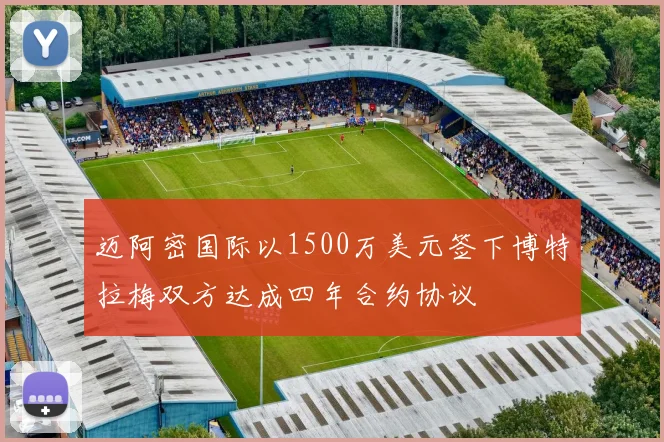 迈阿密国际以1500万美元签下博特拉梅双方达成四年合约协议