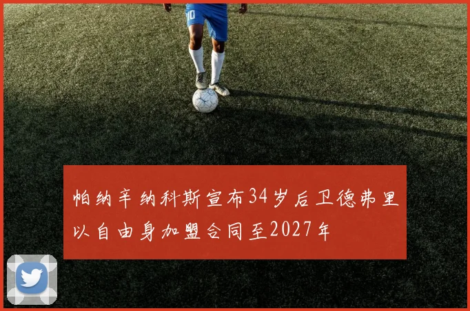 帕纳辛纳科斯宣布34岁后卫德弗里以自由身加盟合同至2027年